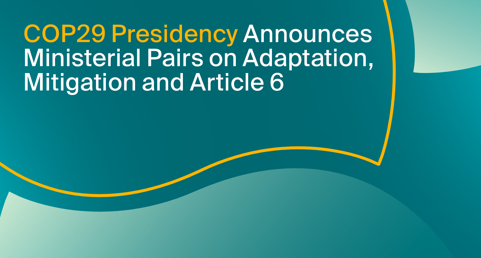 COP29 Presidency Announces Ministerial Pairs on Adaptation, Mitigation and Article 6